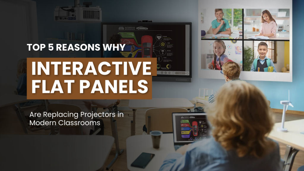 Top 5 Reasons Why Interactive Flat Panels Are Replacing Projectors in Modern Classrooms