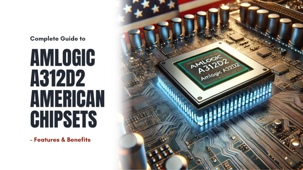 Complete Guide to Amlogic A312D2 American Chipsets – Features & Benefits